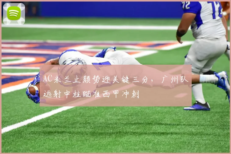 AC米兰止颓势迎关键三分，广州队远射中柱瞄准