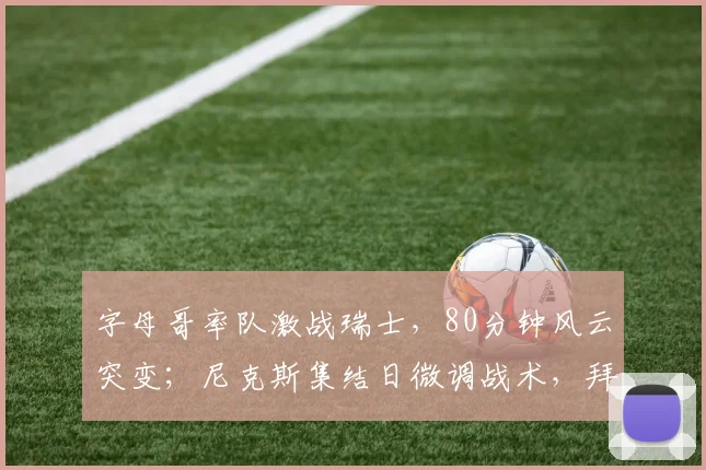 字母哥率队激战瑞士，80分钟风云突变；尼克斯集